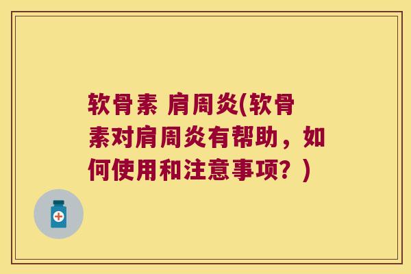 软骨素 肩周炎(软骨素对肩周炎有帮助,如何使用和注意事项?)