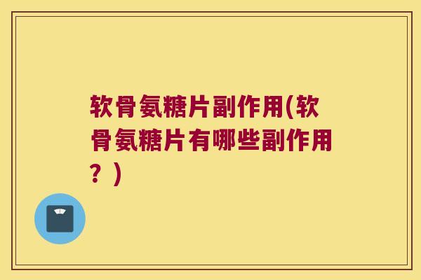 软骨氨糖片副作用(软骨氨糖片有哪些副作用?)