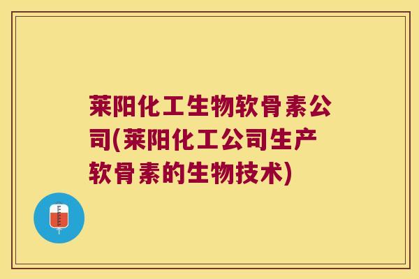 莱阳化工生物软骨素公司(莱阳化工公司生产软骨素的生物技术)