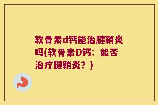 软骨素d钙能治腱鞘炎吗(软骨素D钙:能否治疗腱鞘炎?)