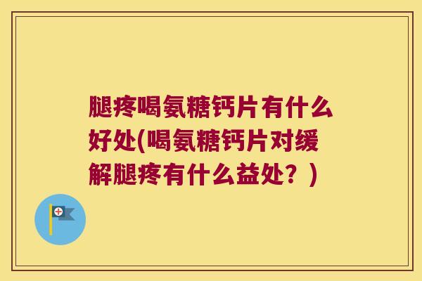 腿疼喝氨糖钙片有什么好处(喝氨糖钙片对缓解腿疼有什么益处?)