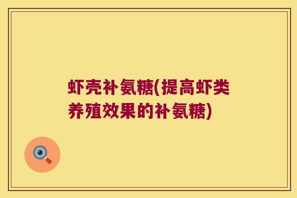 虾壳补氨糖(提高虾类养殖效果的补氨糖)