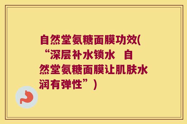 自然堂氨糖面膜功效(“深层补水锁水 自然堂氨糖面膜让肌肤水润有弹性”)