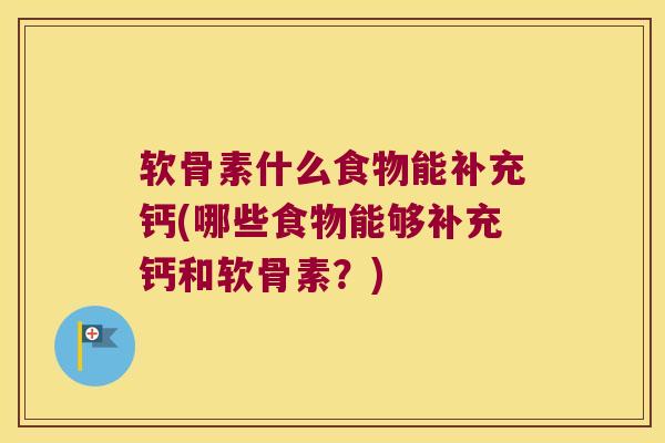 软骨素什么食物能补充钙(哪些食物能够补充钙和软骨素?)