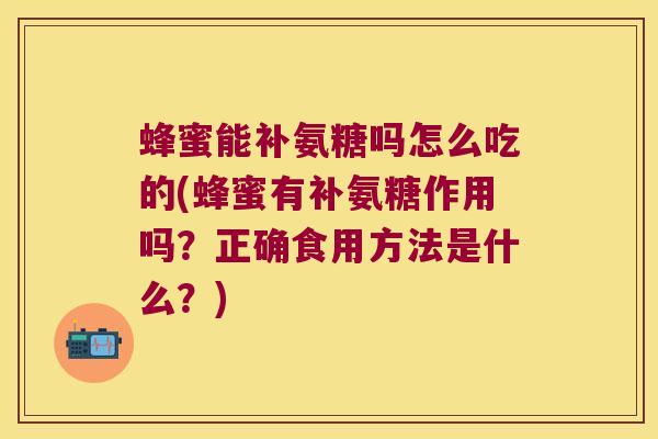蜂蜜能补氨糖吗怎么吃的(蜂蜜有补氨糖作用吗？正确食用方法是什么？)