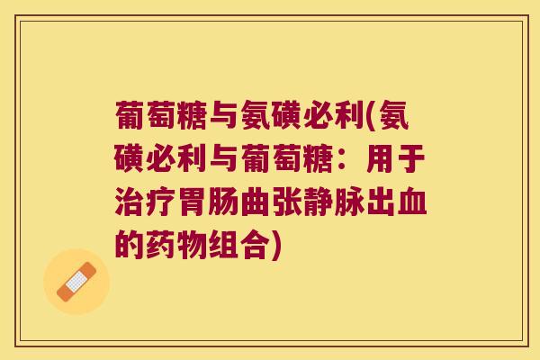 葡萄糖与氨磺必利(氨磺必利与葡萄糖:用于治疗胃肠曲张静脉出血的药物组合)