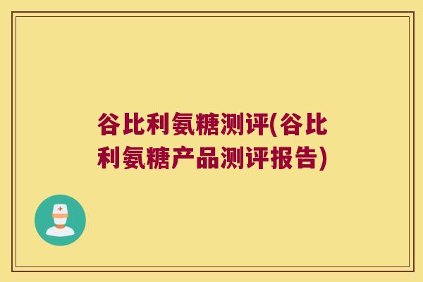 谷比利氨糖测评(谷比利氨糖产品测评报告)