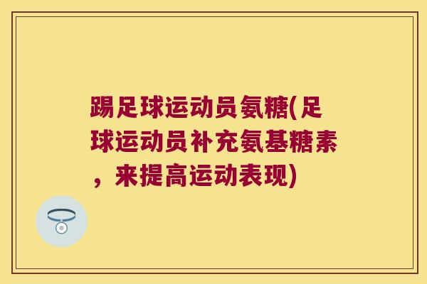 踢足球运动员氨糖(足球运动员补充氨基糖素,来提高运动表现)
