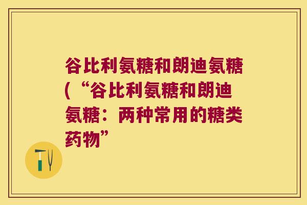 谷比利氨糖和朗迪氨糖(“谷比利氨糖和朗迪氨糖:两种常用的糖类药物”
