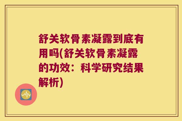 舒关软骨素凝露到底有用吗(舒关软骨素凝露的功效：科学研究结果解析)