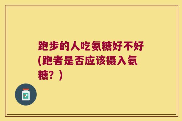 跑步的人吃氨糖好不好(跑者是否应该摄入氨糖?)