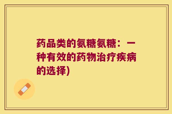药品类的氨糖氨糖:一种有效的的选择) 药品类的氨糖氨糖:一种有效的的选择)