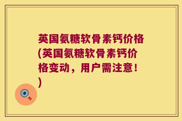 英国氨糖软骨素钙价格(英国氨糖软骨素钙价格变动,用户需注意!) 英国氨糖软骨素钙价格(英国氨糖软骨素钙价格变动,用户需注意!)
