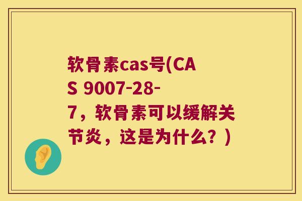 软骨素cas号(CAS 9007-28-7,软骨素可以缓解关节炎,这是为什么?)