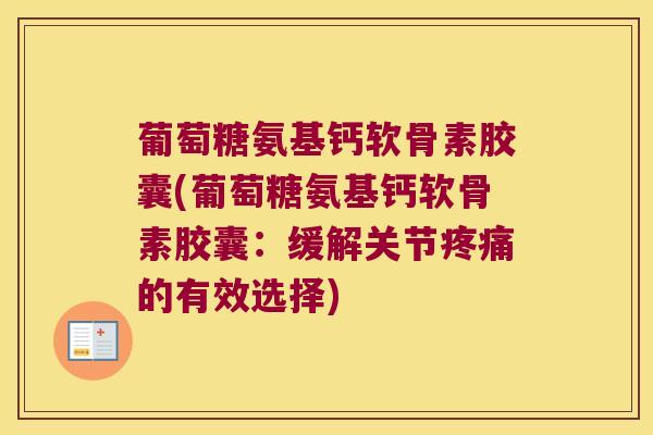 葡萄糖氨基钙软骨素胶囊(葡萄糖氨基钙软骨素胶囊:缓解关节疼痛的有效选择)