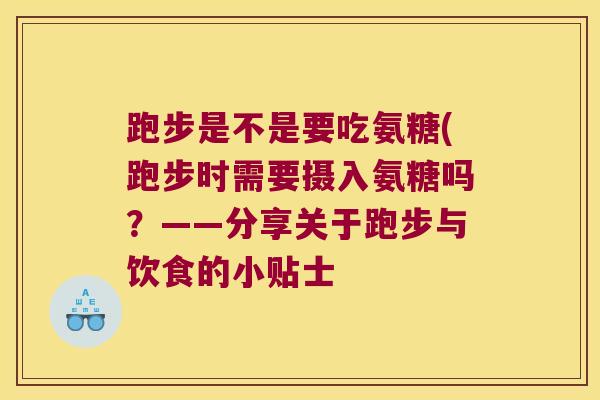跑步是不是要吃氨糖(跑步时需要摄入氨糖吗?——分享关于跑步与饮食的小贴士