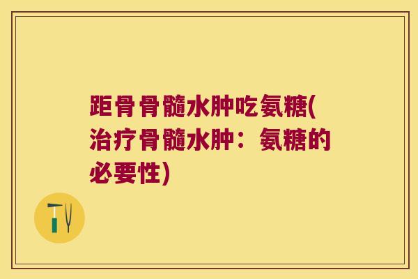 距骨骨髓水肿吃氨糖(治疗骨髓水肿:氨糖的必要性)