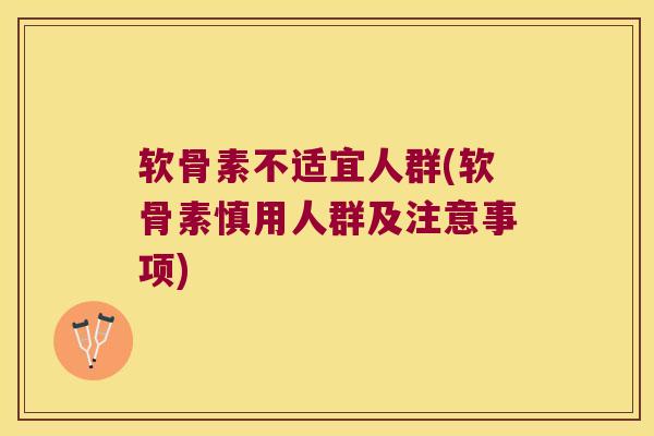 软骨素不适宜人群(软骨素慎用人群及注意事项)