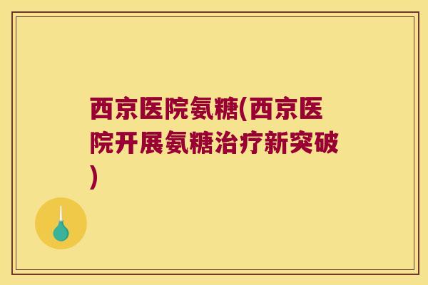 西京医院氨糖(西京医院开展氨糖治疗新突破)