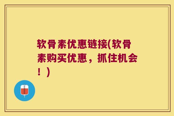 软骨素优惠链接(软骨素购买优惠,抓住机会!)