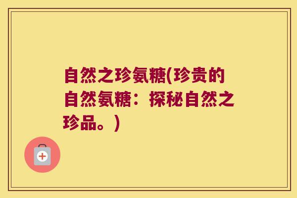 自然之珍氨糖(珍贵的自然氨糖:探秘自然之珍品。)