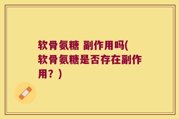 软骨氨糖 副作用吗(软骨氨糖是否存在副作用?)