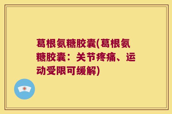 葛根氨糖胶囊(葛根氨糖胶囊:关节疼痛、运动受限可缓解)
