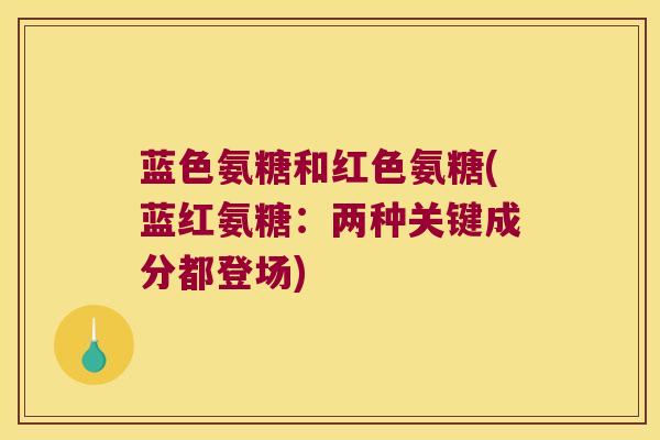 蓝色氨糖和红色氨糖(蓝红氨糖:两种关键成分都登场)
