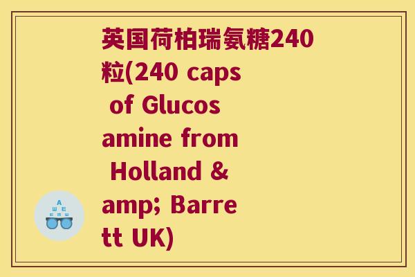 英国荷柏瑞氨糖240粒(240 caps of Glucosamine from Holland & Barrett UK)