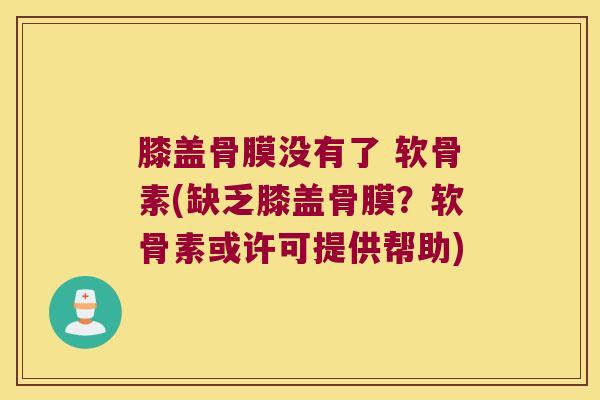 膝盖骨膜没有了 软骨素(缺乏膝盖骨膜?软骨素或许可提供帮助)