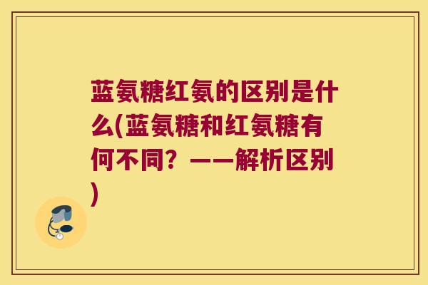 蓝氨糖红氨的区别是什么(蓝氨糖和红氨糖有何不同?——解析区别)
