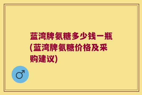 蓝湾牌氨糖多少钱一瓶(蓝湾牌氨糖价格及采购建议)