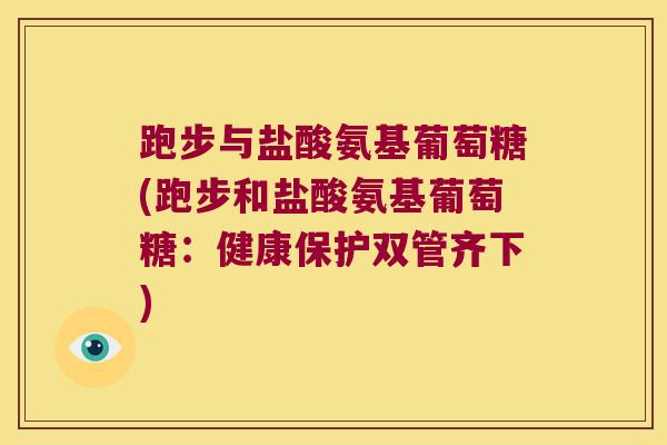 跑步与盐酸氨基葡萄糖(跑步和盐酸氨基葡萄糖:健康保护双管齐下)