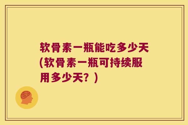 软骨素一瓶能吃多少天(软骨素一瓶可持续服用多少天?)
