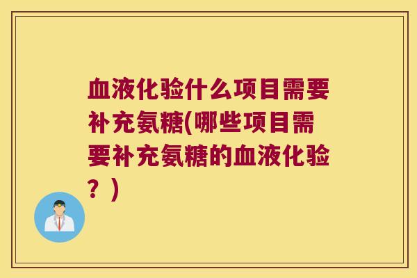 血液化验什么项目需要补充氨糖(哪些项目需要补充氨糖的血液化验?)