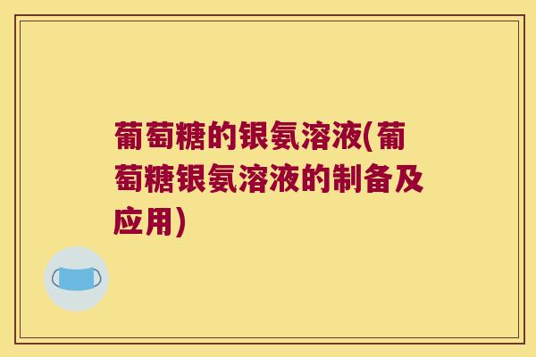 葡萄糖的银氨溶液(葡萄糖银氨溶液的制备及应用)
