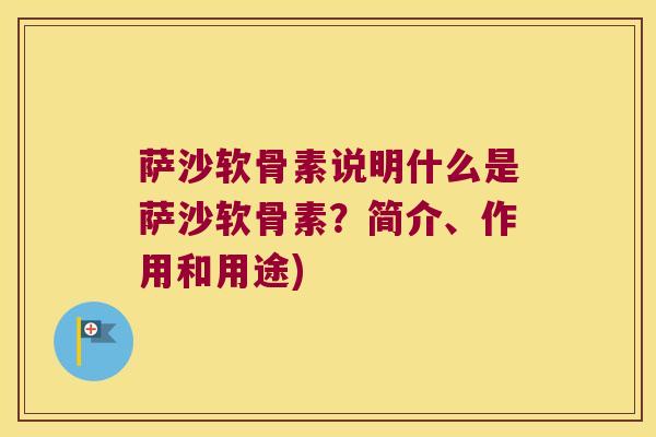萨沙软骨素说明什么是萨沙软骨素？简介、作用和用途)