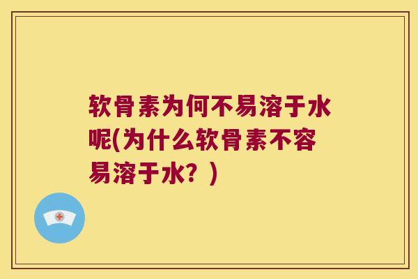 软骨素为何不易溶于水呢(为什么软骨素不容易溶于水？)