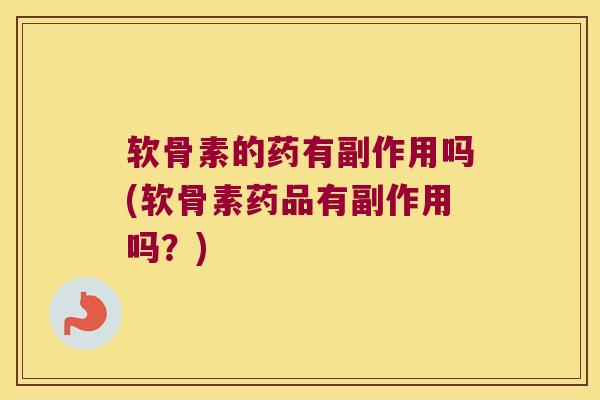 软骨素的药有副作用吗(软骨素药品有副作用吗?)