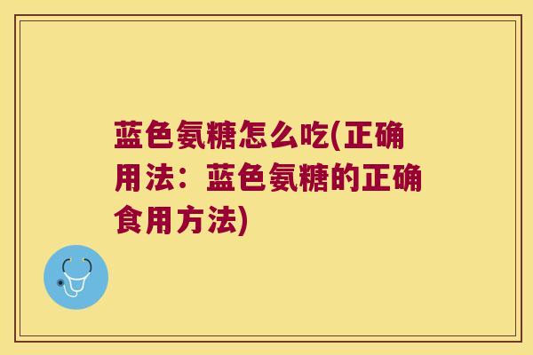 蓝色氨糖怎么吃(正确用法:蓝色氨糖的正确食用方法)