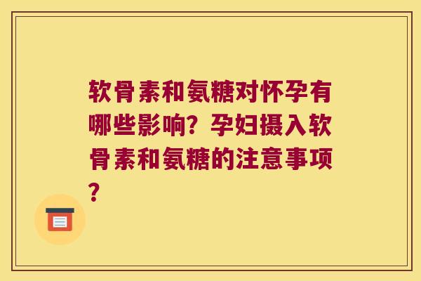 软骨素和氨糖对怀孕有哪些影响？孕妇摄入软骨素和氨糖的注意事项？