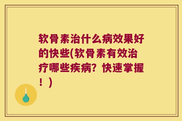 软骨素治什么病效果好的快些(软骨素有效治疗哪些疾病?快速掌握!)