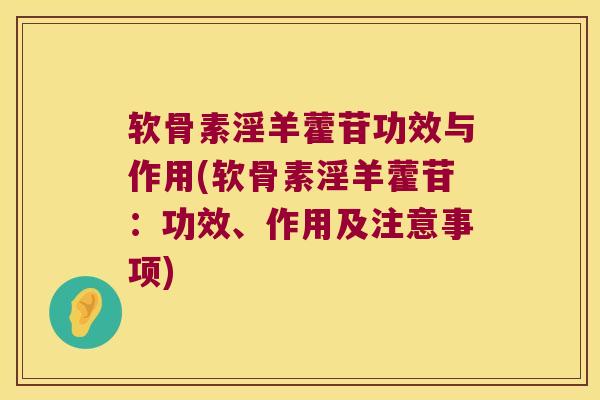 软骨素淫羊藿苷功效与作用(软骨素淫羊藿苷:功效、作用及注意事项)