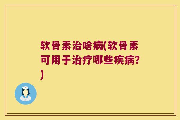 软骨素治啥病(软骨素可用于治疗哪些疾病?)