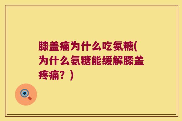 膝盖痛为什么吃氨糖(为什么氨糖能缓解膝盖疼痛?)