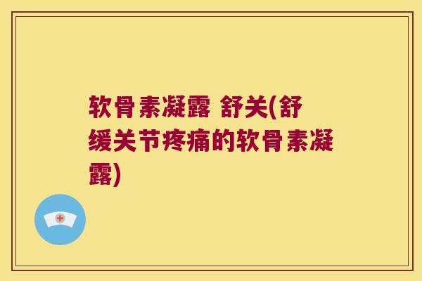 软骨素凝露 舒关(舒缓关节疼痛的软骨素凝露)