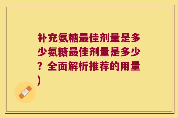 补充氨糖最佳剂量是多少氨糖最佳剂量是多少？全面解析推荐的用量)