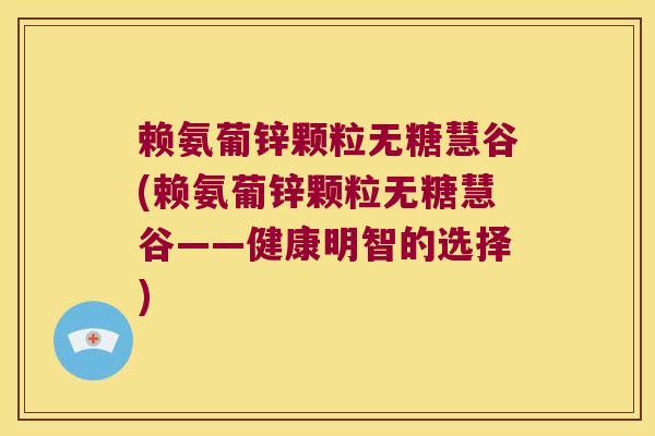 赖氨葡锌颗粒无糖慧谷(赖氨葡锌颗粒无糖慧谷——健康明智的选择)