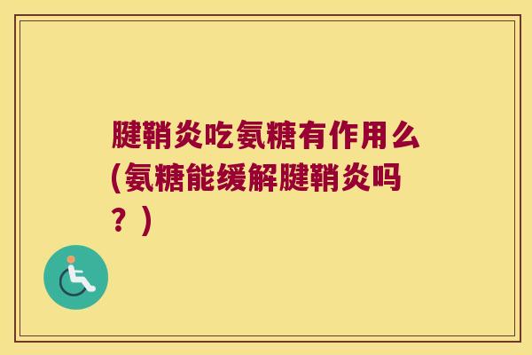 腱鞘炎吃氨糖有作用么(氨糖能缓解腱鞘炎吗?)