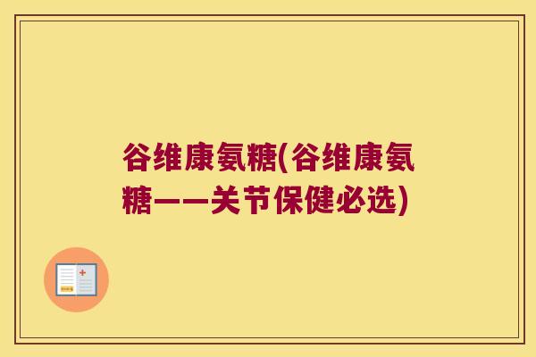 谷维康氨糖(谷维康氨糖——关节保健必选)